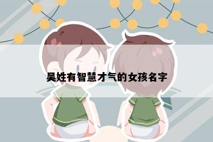 吴姓有智慧才气的女孩名字
