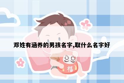 邓姓有涵养的男孩名字,取什么名字好
